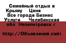 Семейный отдых в Крыму! › Цена ­ 1 500 - Все города Бизнес » Услуги   . Челябинская обл.,Нязепетровск г.